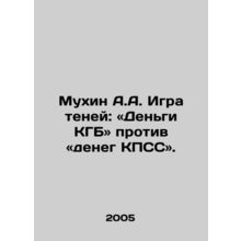 Mukhin A.A. Game of Shadows: KGB Money vs. CPSU Money. In Russian /Mukhin A.A.