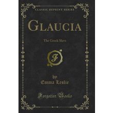 Glaucia: The Greek Slave (Classic Reprint)