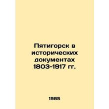 Pyatigorsk in Historical Documents of 1803-1917 In Russian /Pyatigorsk v istori
