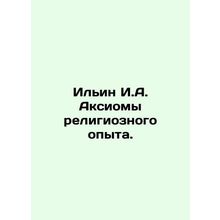 Ilyin I.A. Axioms of Religious Experience. In Russian /Ilin I.A. Aksiomy religi