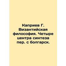 Kapriev G. Byzantine Philosophy. Four Synthesis Centres Translated from Bulgari