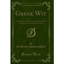Greek Wit: A Collection of Smart Sayings and Anecdotes (Classic Reprint)