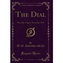 The Dial, Vol. 1: May, July, August, November, 1870 (Classic Reprint)