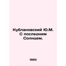 Yu.M. Kublanovsky with the Last Sun. In Russian /Kublanovskiy Yu.M. S poslednim