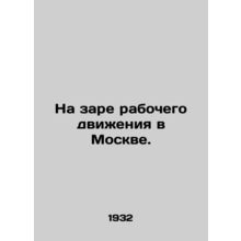 At the dawn of the labor movement in Moscow. In Russian /Na zare rabochego dviz