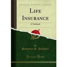 Life Insurance: A Textbook (Classic Reprint)