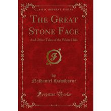 The Great Stone Face: And Other Tales of the White Hills (Classic Reprint)