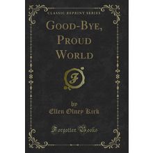Good-Bye, Proud World (Classic Reprint)