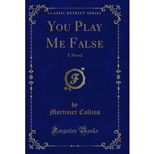 You Play Me False: A Novel (Classic Reprint)