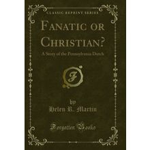Fanatic or Christian?: A Story of the Pennsylvania Dutch (Classic Reprint)