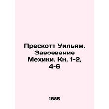 Prescott William: The Conquest of Mexico City. Book 1-2, 4-6 In Russian /Presko