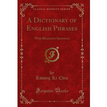 A Dictionary of English Phrases: With Illustrative Sentences (Classic Reprint)