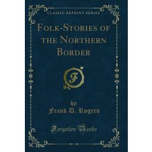 Folk-Stories of the Northern Border (Classic Reprint)