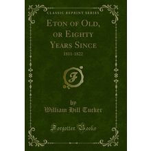 Eton of Old, or Eighty Years Since: 1811-1822 (Classic Reprint)