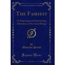 The Fairiest: Or Surprising and Entertaining Adventures of the Aerial Beings