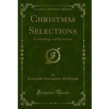Christmas Selections: For Readings and Recitations (Classic Reprint)