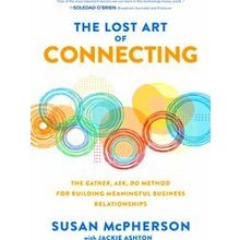 The Lost Art of Connecting: The Gather, Ask, Do Method for Building Meaningful -