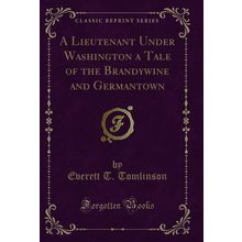 A Lieutenant Under Washington a Tale of the Brandywine and Germantown