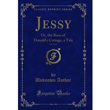 Jessy, Vol. 3 of 4: Or, the Rose of Donald's Cottage, a Tale (Classic Reprint)