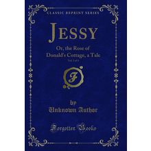 Jessy, Vol. 3 of 4: Or, the Rose of Donald's Cottage, a Tale (Classic Reprint)