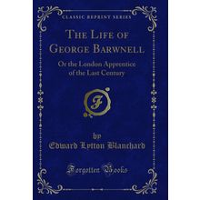 The Life of George Barwnell: Or the London Apprentice of the Last Century