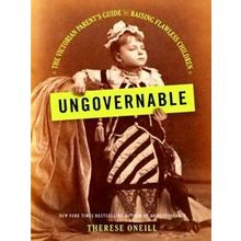 Ungovernable The Victorian Parent's Guide to Raising Flawless Children