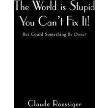 The World Is Stupid-You Can't Fix It - Claude Roessiger