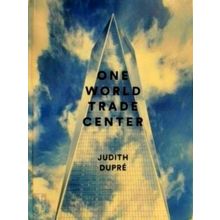 One World Trade Center - Biography of the Building by Judith Dupre