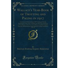 Wallace's Year-Book of Trotting and Pacing in 1917, Vol (Classic Reprint)