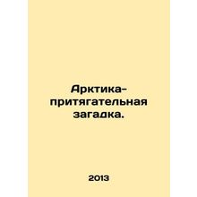 The Arctic is an enigma. In Russian /Arktika-prityagatel'naya zagadka.