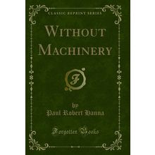 Without Machinery (Classic Reprint)