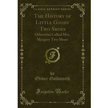 The History of Little Goody Two Shoes: Otherwise Called Mrs. Margery Two Shoes