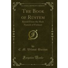 The Book of Rustem: Retold From the Shah Nameh of Firdausi (Classic Reprint)