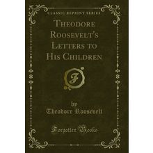 Theodore Roosevelt's Letters to His Children (Classic Reprint)