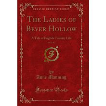 The Ladies of Bever Hollow, Vol. 1 of 2: A Tale of English Country Life
