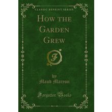 How the Garden Grew (Classic Reprint)