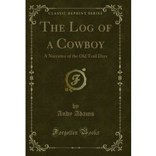 The Log of a Cowboy: A Narrative of the Old Trail Days (Classic Reprint)