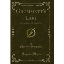 Grummett's Log: Leaves From My Log Book (Classic Reprint)