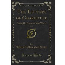 The Letters of Charlotte, Vol. 1: During Her Connexion With Werter