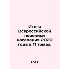 Results of the 2020 All-Russian Population Census in 11 Volumes. In Russian /I