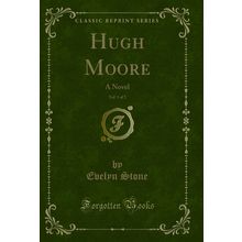 Hugh Moore, Vol. 1 of 2: A Novel (Classic Reprint)
