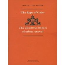 The Rape of Cities - The Disastrous Impact of Urban Renewal by Vincent Van Rosse