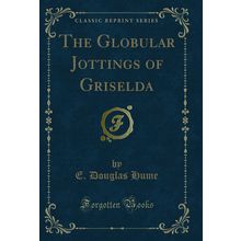 The Globular Jottings of Griselda (Classic Reprint)