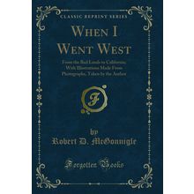 When I Went West: From the Bad Lands to California (Classic Reprint)