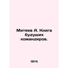 Mityaev A. Book of Future Commanders. In Russian /Mityaev A. Kniga budushchikh