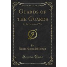 Guards of the Guards: Or the Fortunes of War (Classic Reprint)