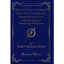 How to Tell the Birds From the Flowers and Other Wood-Cuts (Classic Reprint)