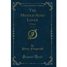 The Middle-Aged Lover, Vol. 1 of 2: A Story (Classic Reprint)