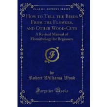 How to Tell the Birds From the Flowers, and Other Wood-Cuts (Classic Reprint)