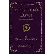 In Florida's Dawn: A Romance of History (Classic Reprint)